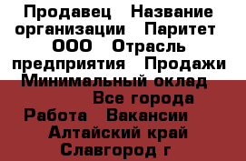 Продавец › Название организации ­ Паритет, ООО › Отрасль предприятия ­ Продажи › Минимальный оклад ­ 18 000 - Все города Работа » Вакансии   . Алтайский край,Славгород г.